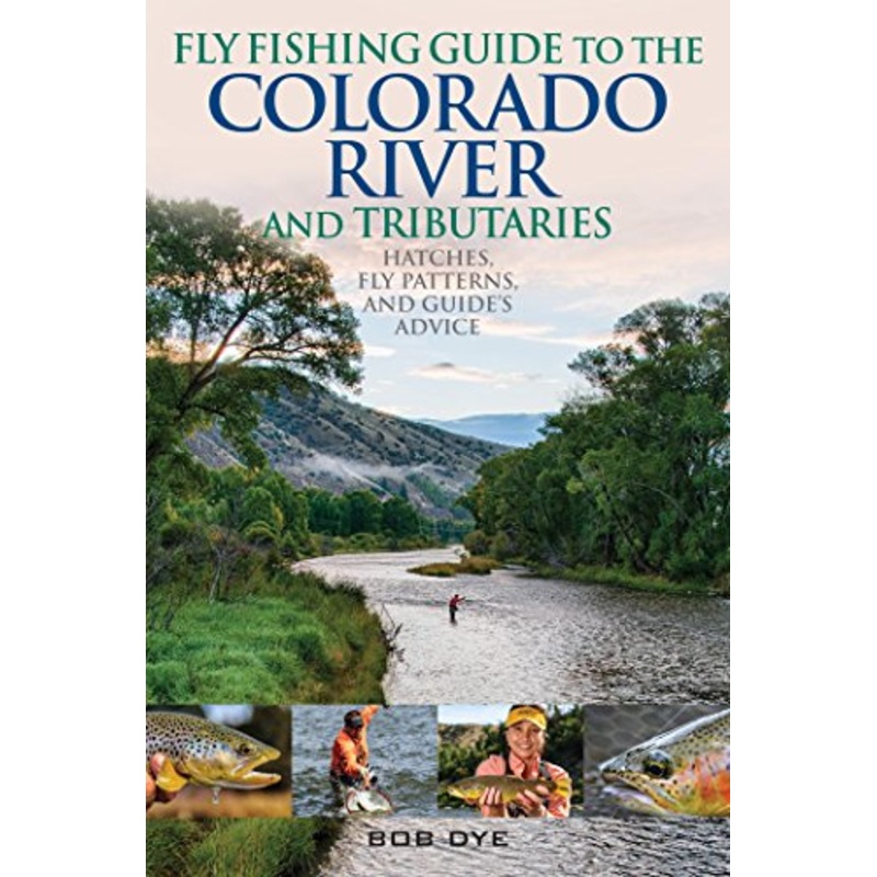 Fly Fishing Guide To The Colorado River And Tributaries By Bob Dye